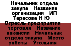 Начальник отдела закупа › Название организации ­ ИП Тарасова Н.Ю. › Отрасль предприятия ­ торговля › Название вакансии ­ Начальник отдела закупа › Место работы ­ Угольная › Возраст от ­ 25 - Приморский край, Владивосток г. Работа » Вакансии   . Приморский край,Владивосток г.